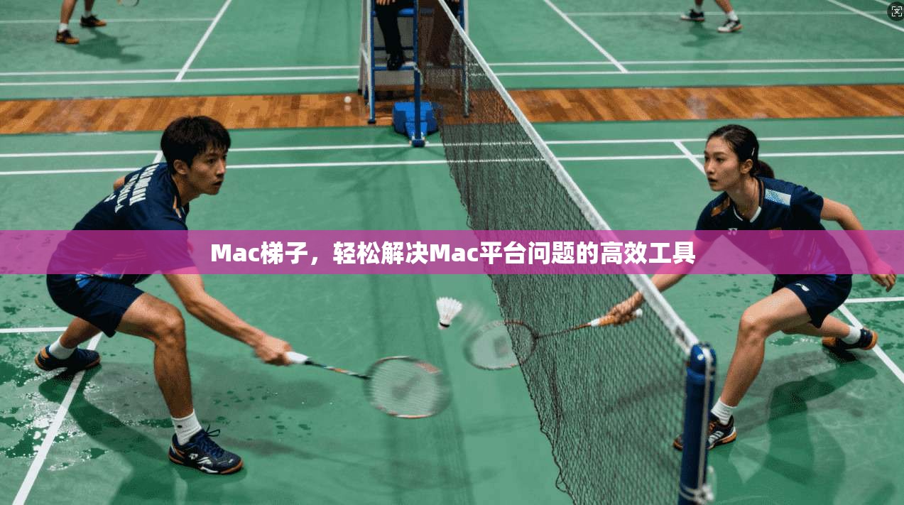 Mac梯子，轻松解决Mac平台问题的高效工具  第1张
