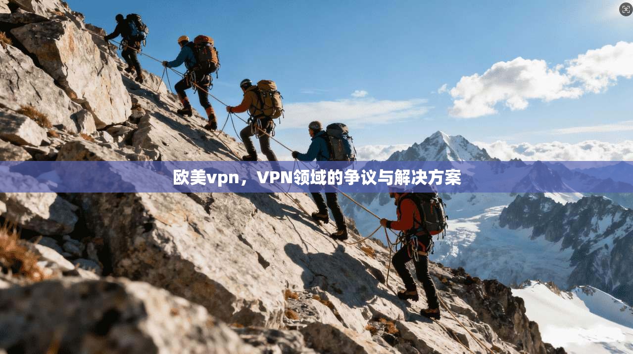 欧美vpn，VPN领域的争议与解决方案  第1张
