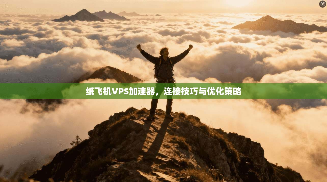 纸飞机VPS加速器,连接技巧与优化策略 第1张 纸飞机VPS加速器,连接技巧与优化策略 第1张