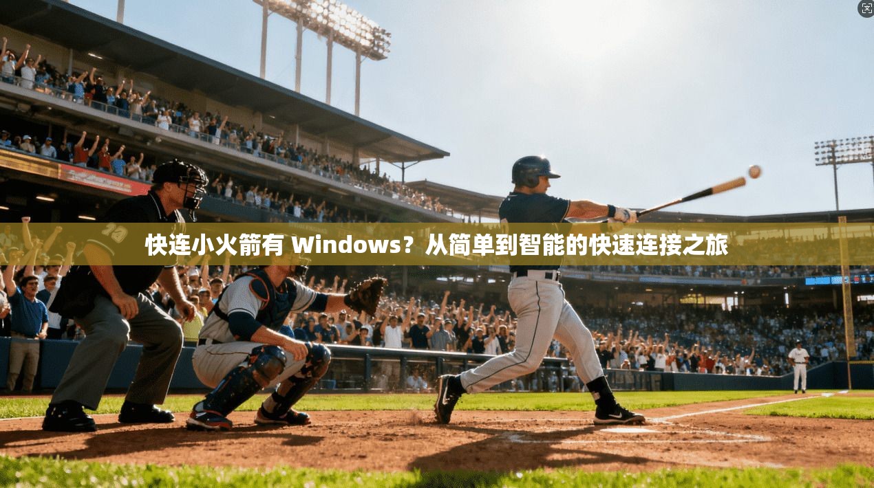 快连小火箭有 Windows?从简单到智能的快速连接之旅 第1张 快连小火箭有 Windows?从简单到智能的快速连接之旅 第1张