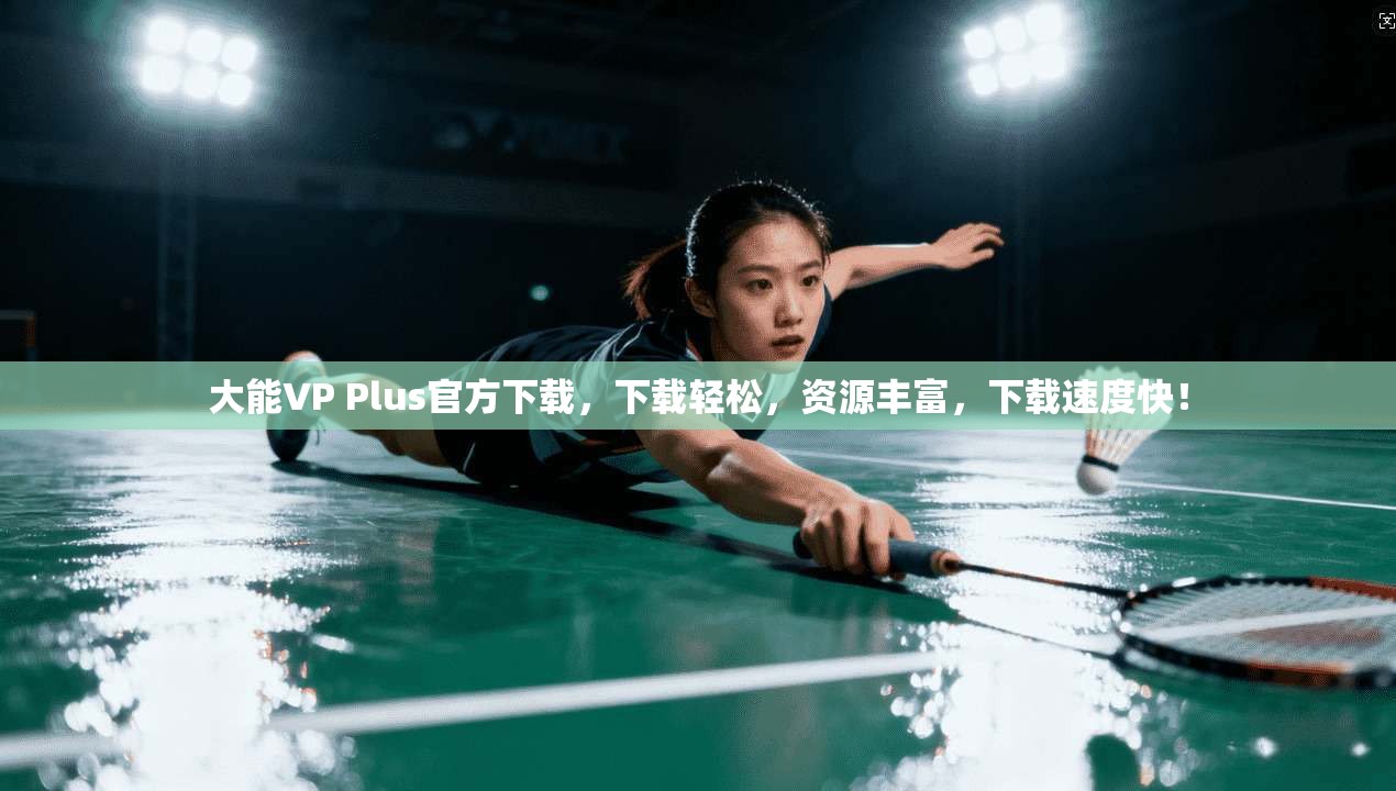 大能VP Plus官方下载,下载轻松,资源丰富,下载速度快! 第1张 大能VP Plus官方下载,下载轻松,资源丰富,下载速度快! 第1张