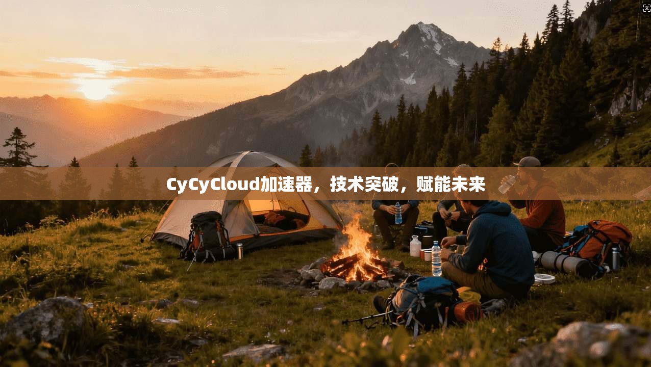 CyCyCloud加速器,技术突破,赋能未来 第1张 CyCyCloud加速器,技术突破,赋能未来 第1张