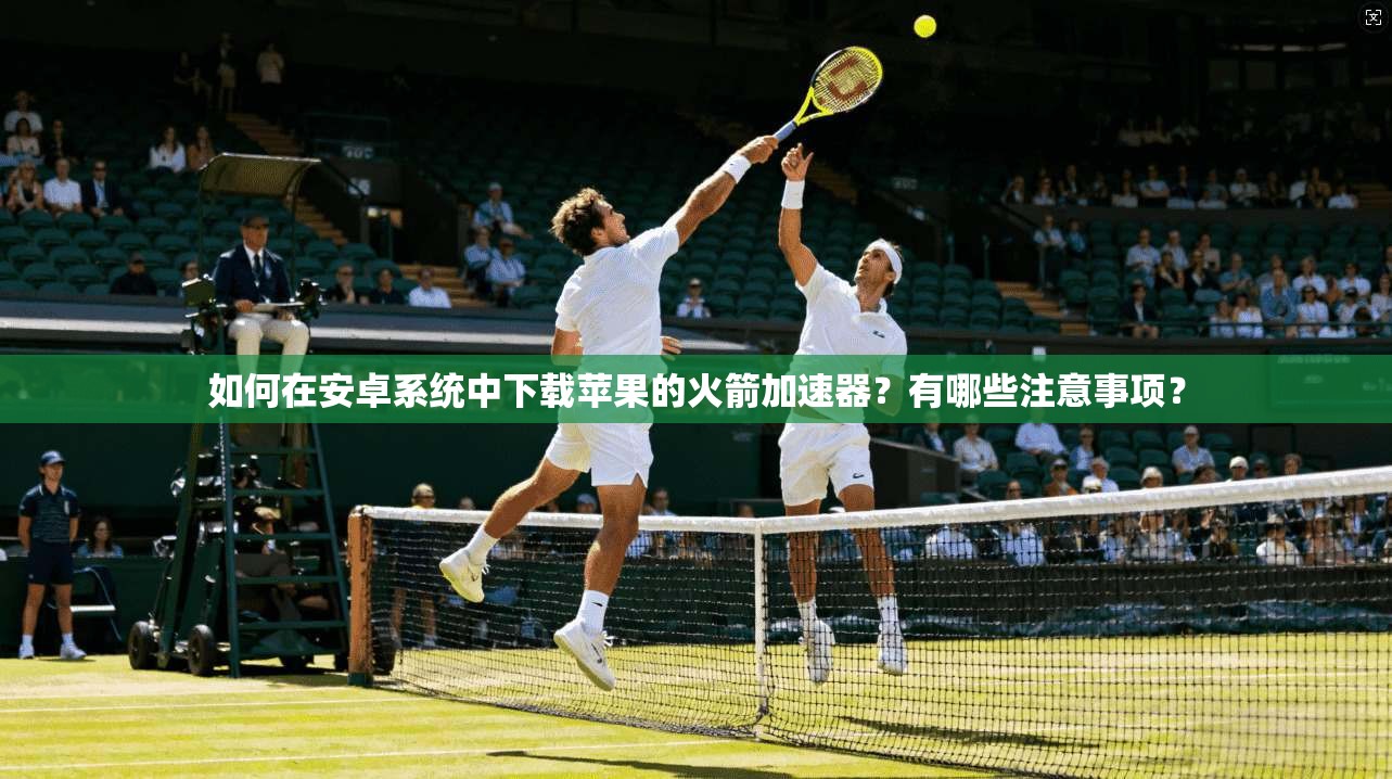 如何在安卓系统中下载苹果的火箭加速器?有哪些注意事项? 第1张 如何在安卓系统中下载苹果的火箭加速器?有哪些注意事项? 第1张