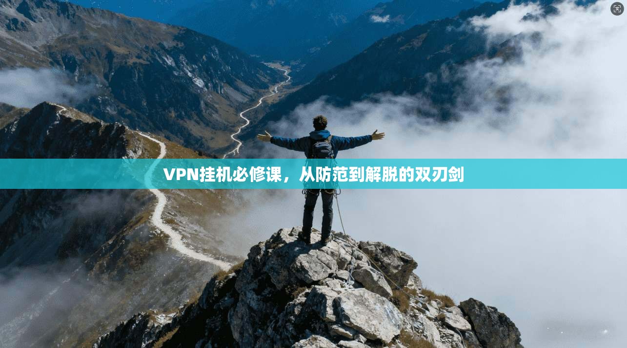 VPN挂机必修课,从防范到解脱的双刃剑 第1张 VPN挂机必修课,从防范到解脱的双刃剑 第1张