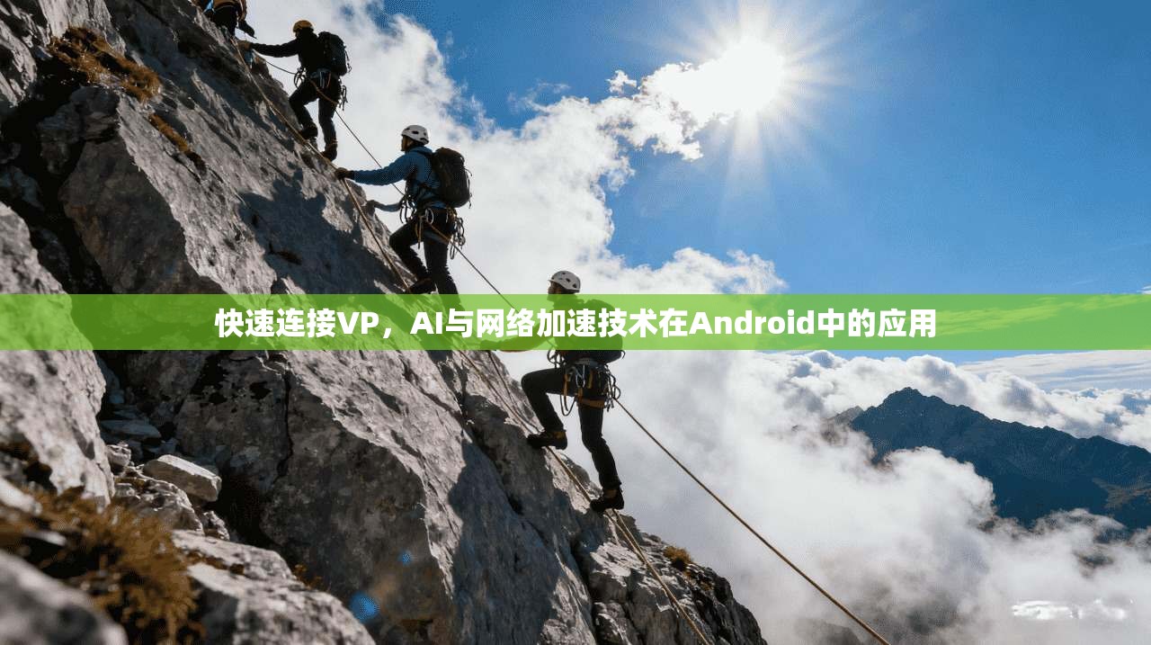 快速连接VP，AI与网络加速技术在Android中的应用  第1张