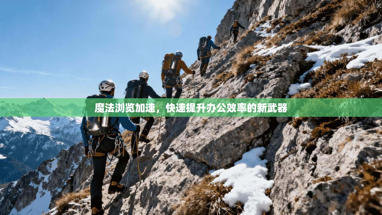 魔法浏览加速，快速提升办公效率的新武器  第1张