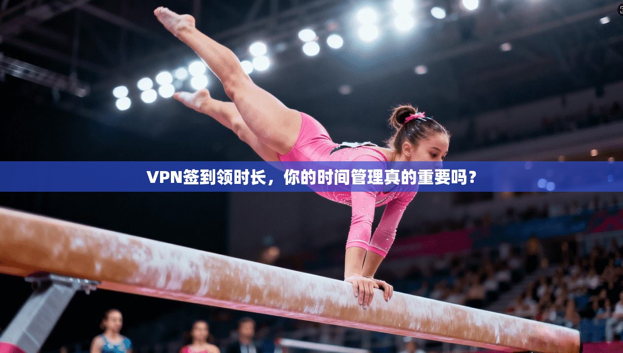 VPN签到领时长,你的时间管理真的重要吗? 第1张 VPN签到领时长,你的时间管理真的重要吗? 第1张