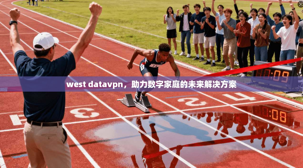 west datavpn,助力数字家庭的未来解决方案 第1张 west datavpn,助力数字家庭的未来解决方案 第1张