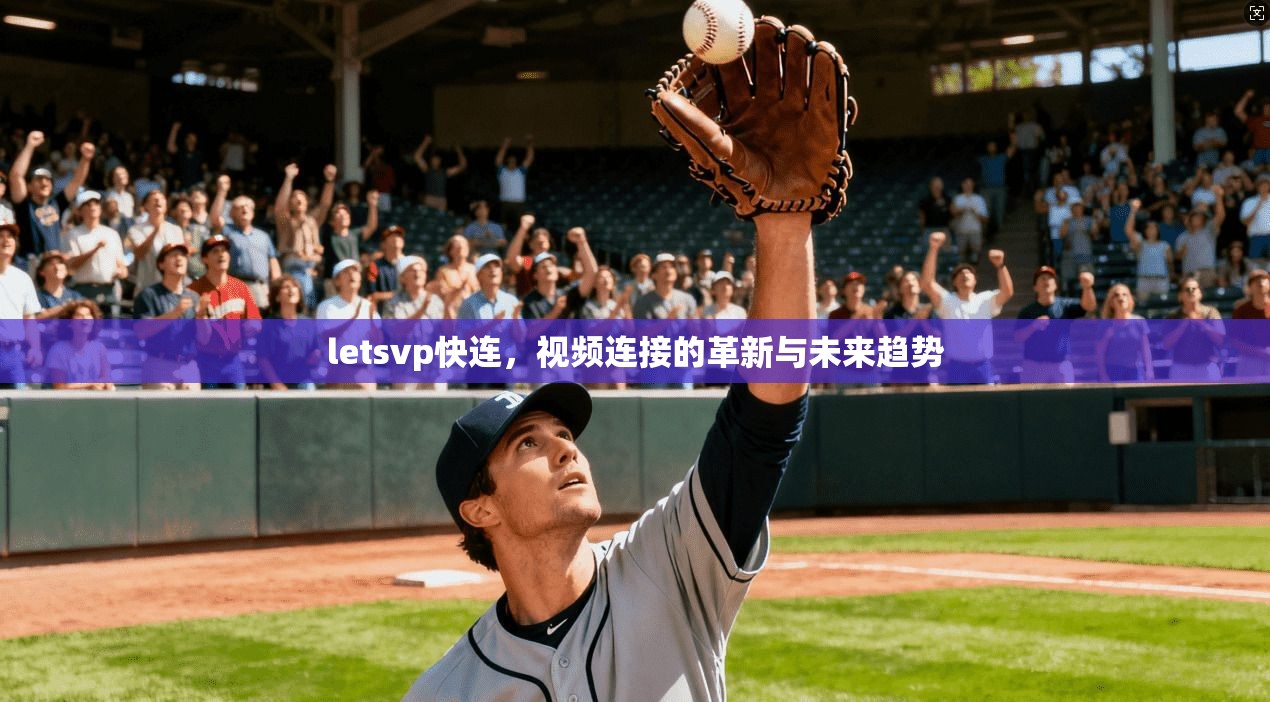 letsvp快连，视频连接的革新与未来趋势  第1张