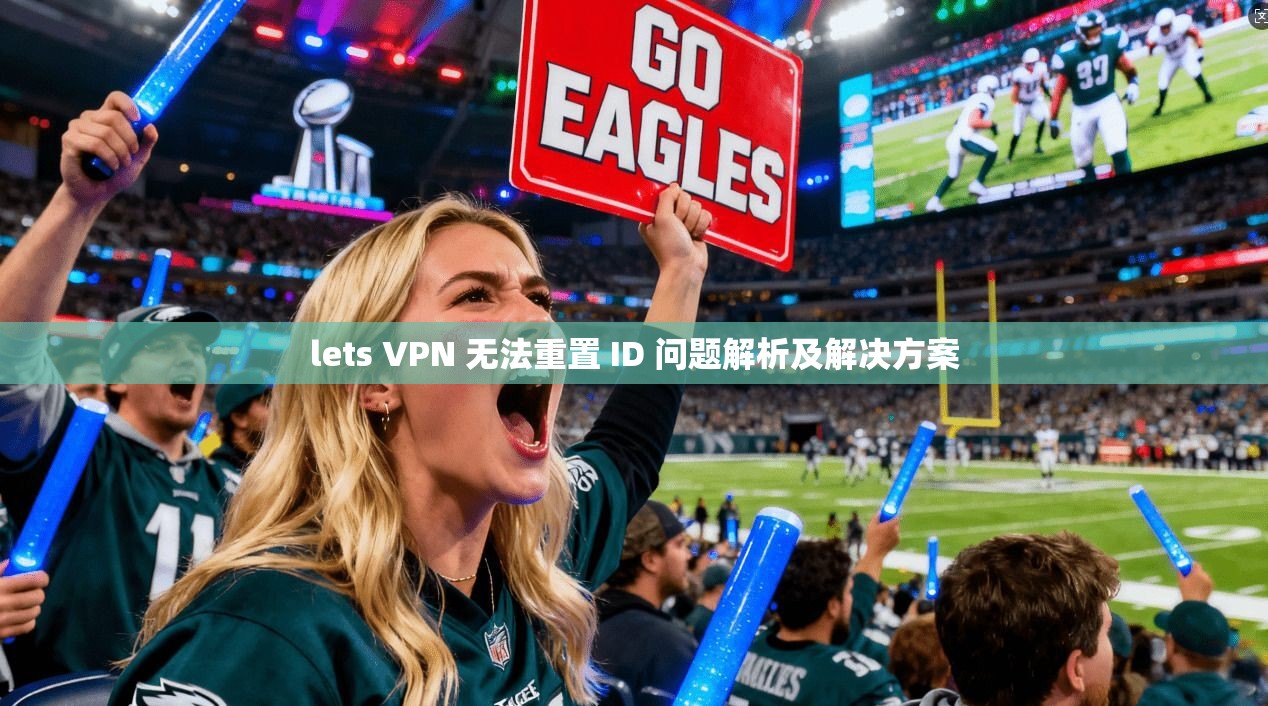 lets VPN 无法重置 ID 问题解析及解决方案 第1张 lets VPN 无法重置 ID 问题解析及解决方案 第1张
