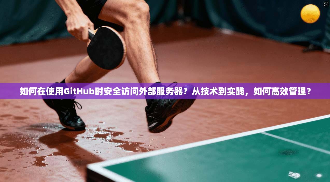 如何在使用GitHub时安全访问外部服务器？从技术到实践，如何高效管理？  第1张