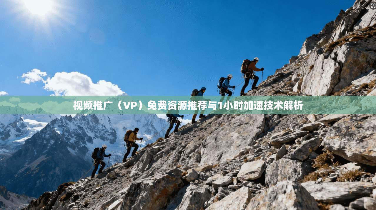 视频推广（VP）免费资源推荐与1小时加速技术解析  第1张